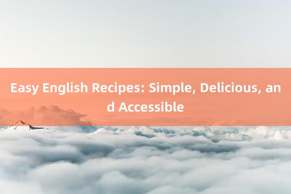 Easy English Recipes: Simple， Delicious， and Accessible