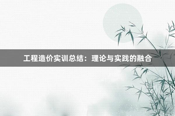 工程造价实训总结：理论与实践的融合